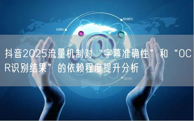 抖音2025流量机制对“字幕准确性”和“OCR识别结果”的依