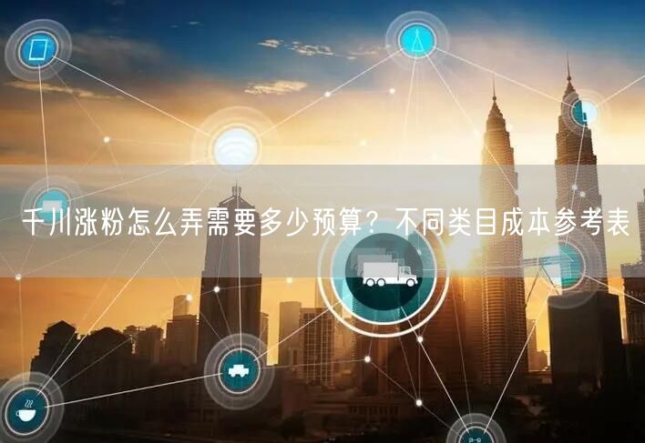 千川涨粉怎么弄需要多少预算？不同类目成本参考表