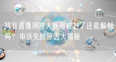 抖音直播间挂人账号被封了还能解封吗？申诉失败原因大揭秘