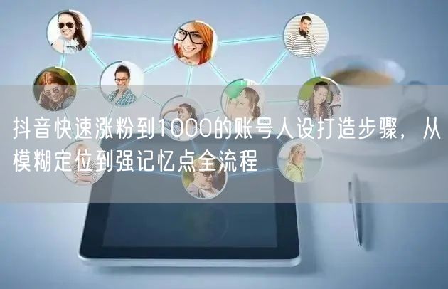 抖音快速涨粉到1000的账号人设打造步骤，从模糊定位到强记忆